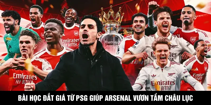 Bài Học Đắt Giá Từ PSG Giúp Arsenal Vươn Tầm Châu Lục
