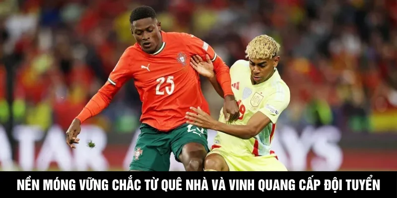 Nền móng vững chắc từ quê nhà và vinh quang cấp đội tuyển